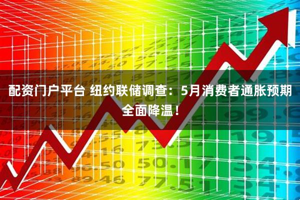 配资门户平台 纽约联储调查：5月消费者通胀预期全面降温！