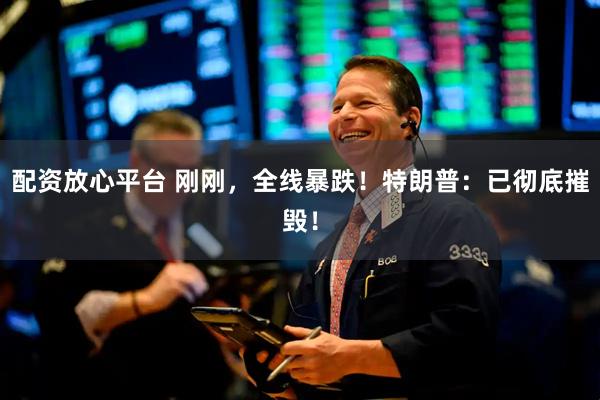 配资放心平台 刚刚，全线暴跌！特朗普：已彻底摧毁！