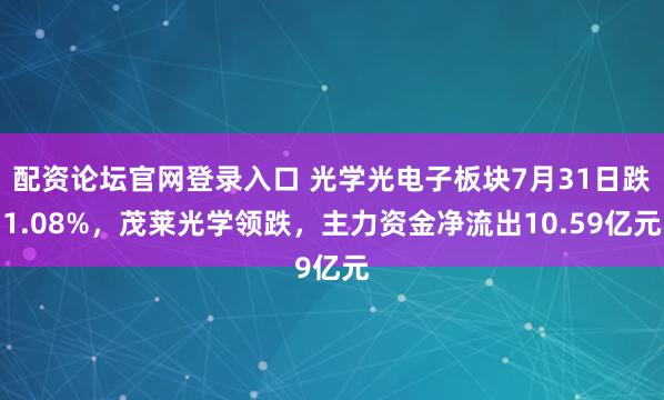 配资论坛官网登录入口 光学光电子板块7月31日跌1.08%，茂莱光学领跌，主力资金净流出10.59亿元
