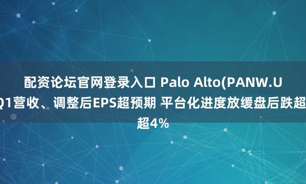 配资论坛官网登录入口 Palo Alto(PANW.US)Q1营收、调整后EPS超预期 平台化进度放缓盘后跌超4%